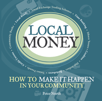 Local Money: how to make it happen in your community by Peter North.